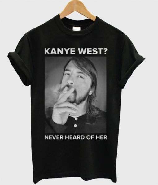 Dave Grohl Kanye West Never Heard of Her T-Shirt