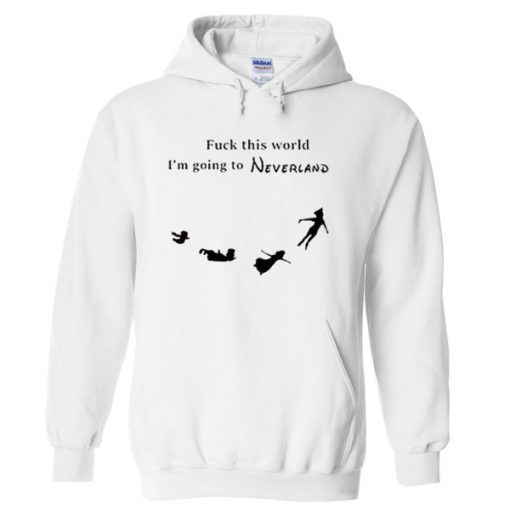Fuck This World I'm Going To Neverland Hoodie
