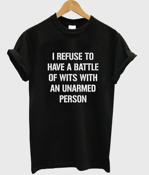 I refuse to Battle Wits with an Unarmed Person T-Shirt