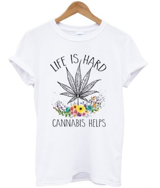 Life Is Hard Cannabis Helps T-Shirt