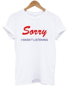 Sorry I Wasn't Listening T-Shirt