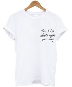 Don't Let Idiots Ruin Your Day T-Shirt