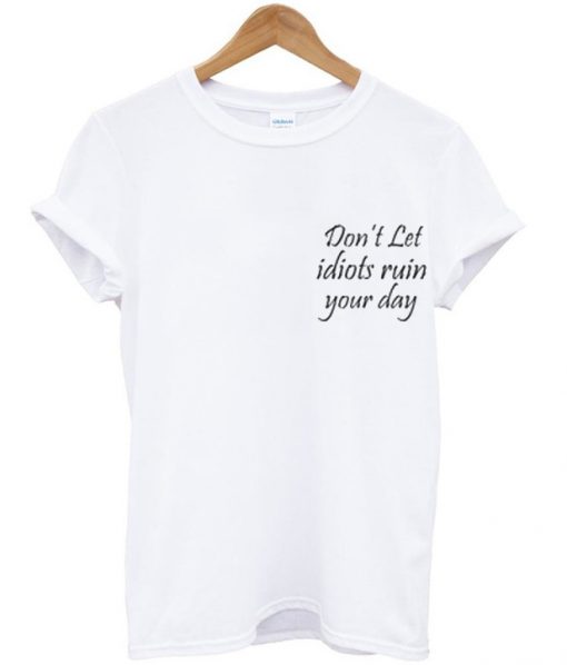Don't Let Idiots Ruin Your Day T-Shirt