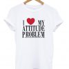 I Love My Attitde Problem T-Shirt