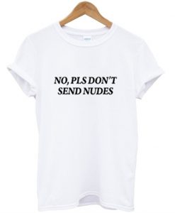 No Pls Don't Send Nudes T-Shirt