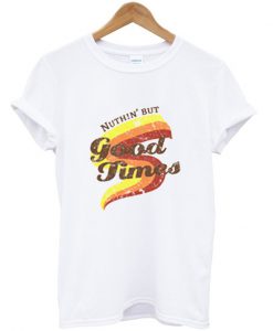 Nuthin' But Good Times T-Shirt