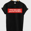 Once You Care You're FUCKED T-Shirt