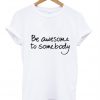 Be Awesome To Somebody T-Shirt