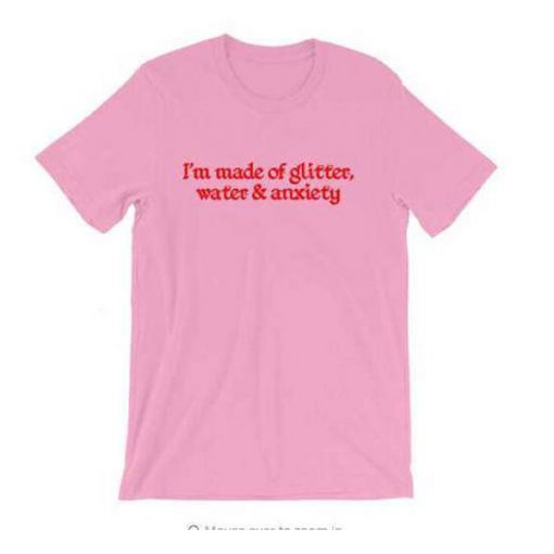 I'm Made of Glitter Water and Anxiety T-Shirt