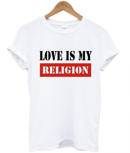 Love Is My Religion T-Shirt