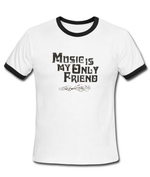 Music Is My Only Friend Ringer T-Shirt