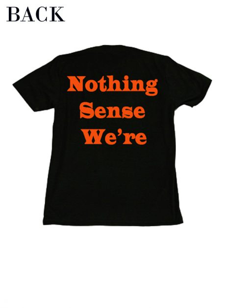 Nothing Sense We're T-Shirt