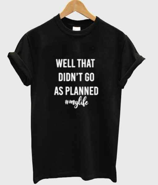 Well That Didn't Go As Planned My Life T-Shirt