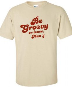 Be Groovy Or Leave Man T-Shirt