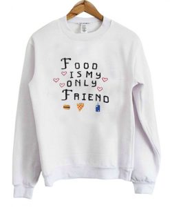 Food Is My Only Friend Sweatshirt