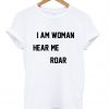 I Am Woman Hear Me Roar T-Shirt