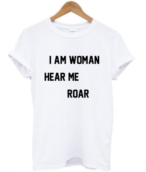 I Am Woman Hear Me Roar T-Shirt