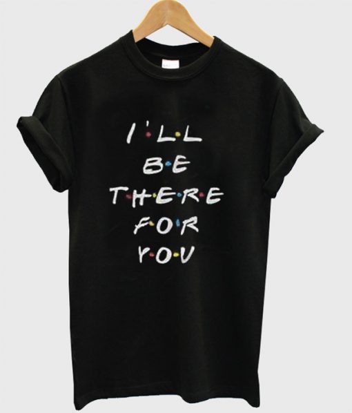 I'll Be There For You T-Shirt