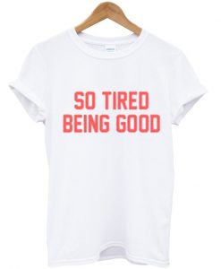 So Tired Being Good T-Shirt