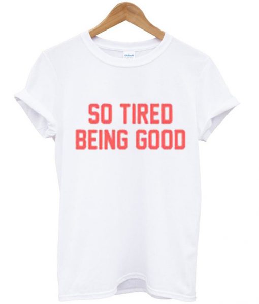So Tired Being Good T-Shirt