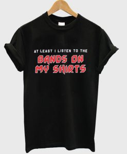 At Least I Listen To The Bands On My Shirt T-Shirt