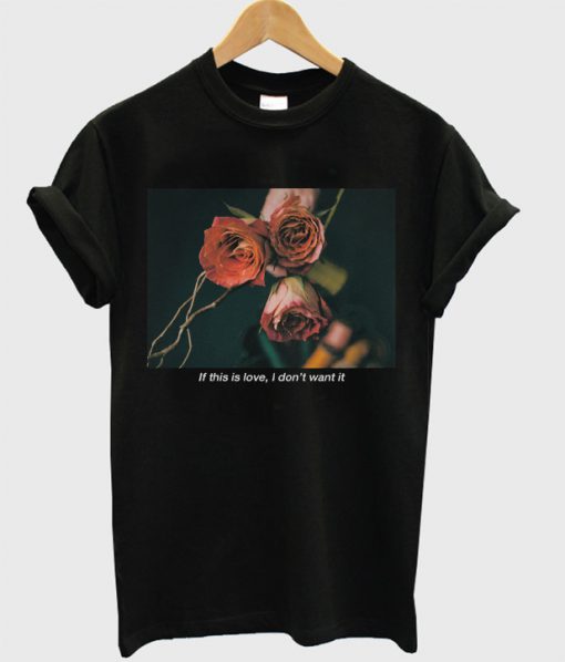 If This Is Love I Don't Want It Rose T-Shirt