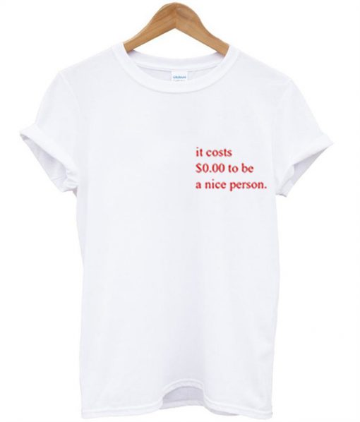 It CostsTo Be A Nice Person T-Shirt