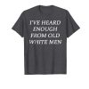 I've Heard Enough From Old White Men T-Shirt