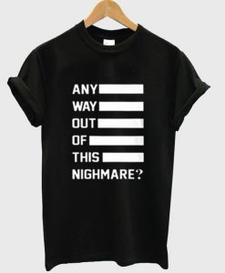 Any Way Out Of This Nighmare T-Shirt