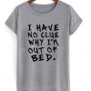 I Have No Clue Why I'm Out Of Bed T-Shirt
