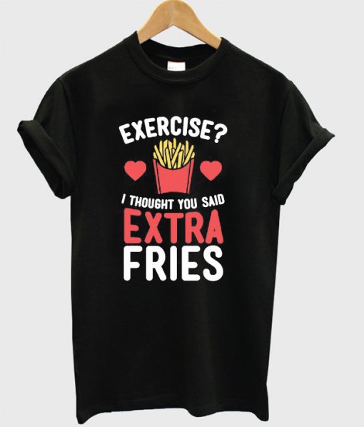 I Thought You Said Extra Fries T-Shirt