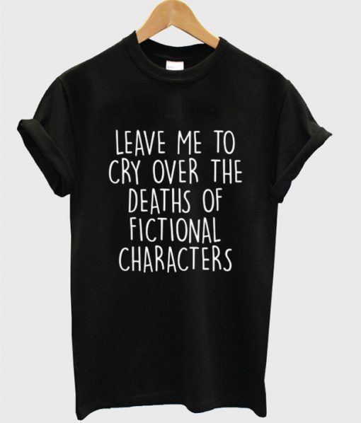 Leave Me To Cry Over The Deaths T-Shirt