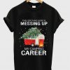 This Job Thing Sure Is Messing Up T-Shirt