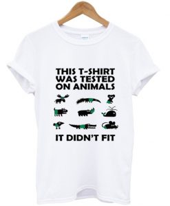 This T-Shirt Was Tested On Animals It Didn't Fit T-Shirt