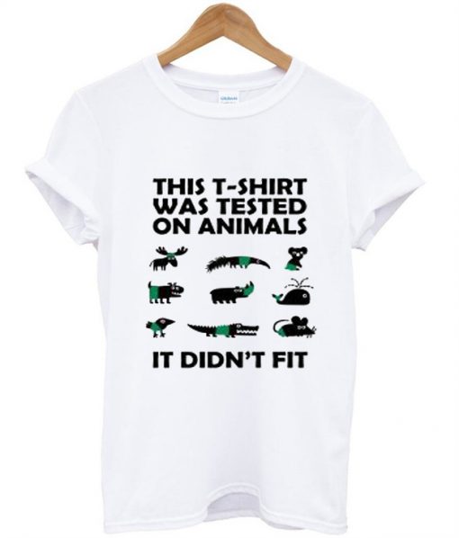 This T-Shirt Was Tested On Animals It Didn't Fit T-Shirt