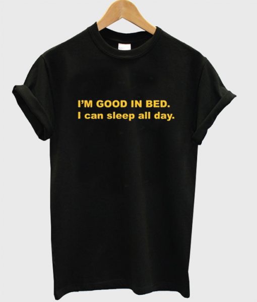 I'm Good In Bed I Can Sleep All Day T-Shirt
