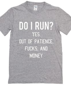 Do I Run Yes Out Of Patience Fucks And Money T-Shirt