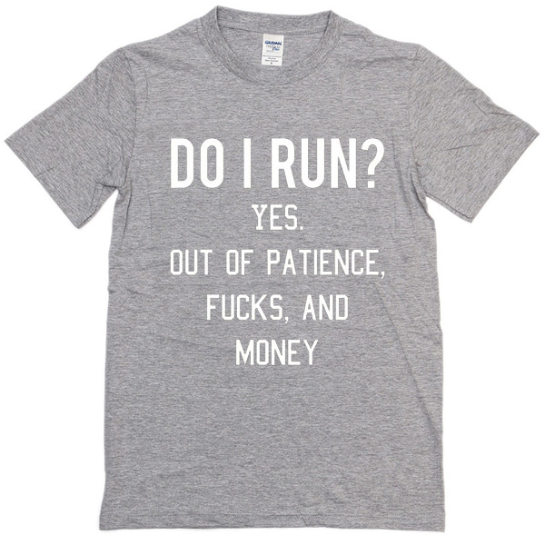 Do I Run Yes Out Of Patience Fucks And Money T-Shirt