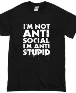 I'm Not Anti Social I'm Anti Stupid T-Shirt