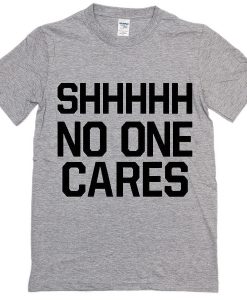 Shhhhh No One Cares T-Shirt