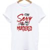 Stay Sexy And Don't Get Murdered T-Shirt