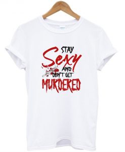 Stay Sexy And Don't Get Murdered T-Shirt