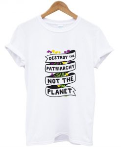 Destroy The Patriarchy Not The Planet T-Shirt