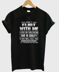 Don’t Flirt With Me I Love My Girlfriend She Is Crazy T-Shirt