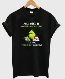 Grinch All I Need Is Coffee & My Bulldog It Is Too Peopley Outside T-Shirt