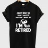 Snoopy I Don’t Want To I Don’t Have To You Make Me I’m Retired T-Shirt