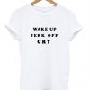 Wake Up Jerk Off Cry T-Shirt
