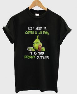 Grinch And Max All I Need Is Coffee And My Dog It Is Too Peopley Outside T-Shirt