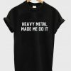 Heavy Metal Made Me Do It T-Shirt