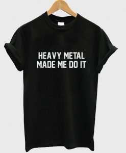 Heavy Metal Made Me Do It T-Shirt